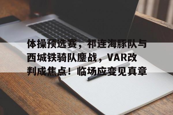 九游体育包含体操预选赛，祁连海豚队与西城铁骑队鏖战，VAR改判成焦点！临场应变见真章的词条